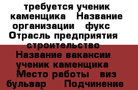  требуется ученик каменщика › Название организации ­ фукс  › Отрасль предприятия ­ строительство › Название вакансии ­ ученик каменщика › Место работы ­ виз-бульвар 7 › Подчинение ­ бригадиру › Минимальный оклад ­ 30 000 › Максимальный оклад ­ 36 000 › Возраст от ­ 21 - Свердловская обл., Екатеринбург г. Работа » Вакансии   . Свердловская обл.